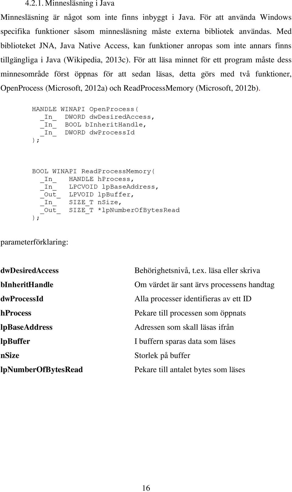 För att läsa minnet för ett program måste dess minnesområde först öppnas för att sedan läsas, detta görs med två funktioner, OpenProcess (Microsoft, 2012a) och ReadProcessMemory (Microsoft, 2012b).