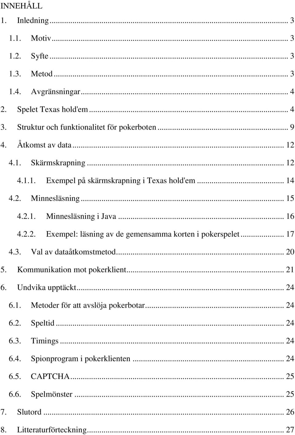 .. 17 4.3. Val av dataåtkomstmetod... 20 5. Kommunikation mot pokerklient... 21 6. Undvika upptäckt... 24 6.1. Metoder för att avslöja pokerbotar... 24 6.2. Speltid... 24 6.3. Timings.