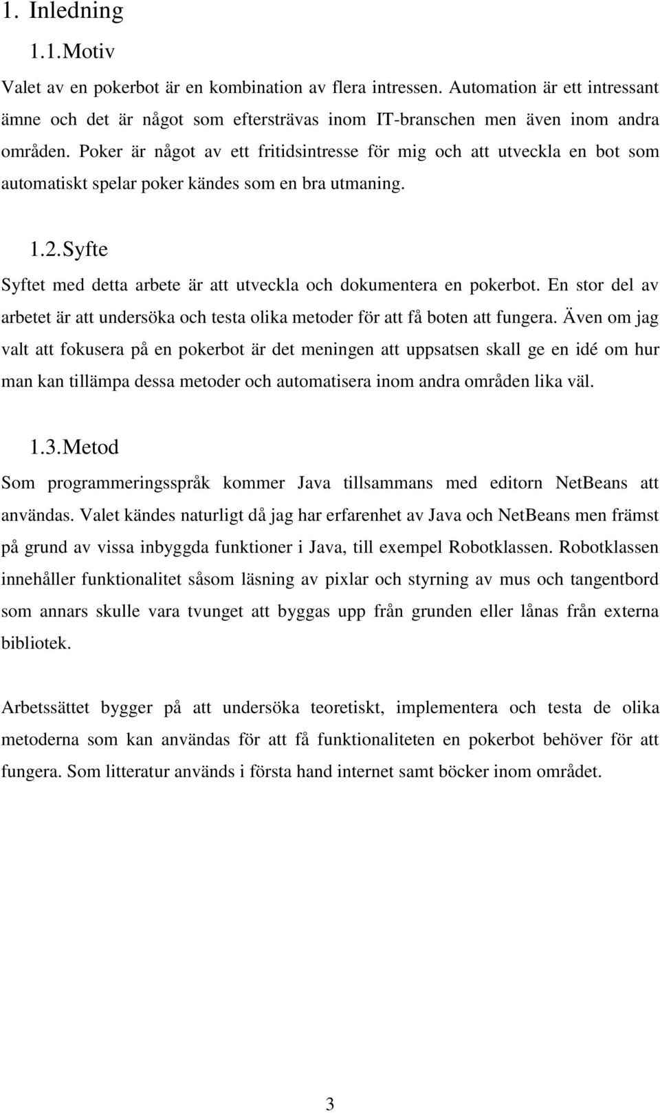 Syfte Syftet med detta arbete är att utveckla och dokumentera en pokerbot. En stor del av arbetet är att undersöka och testa olika metoder för att få boten att fungera.