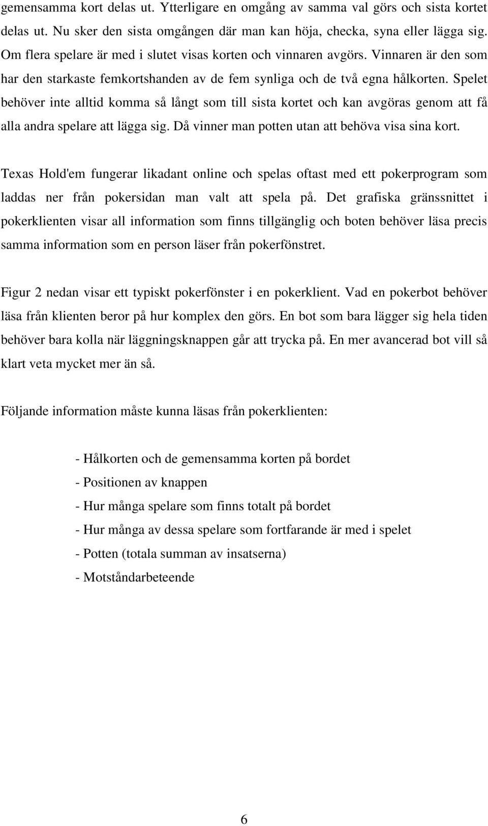 Spelet behöver inte alltid komma så långt som till sista kortet och kan avgöras genom att få alla andra spelare att lägga sig. Då vinner man potten utan att behöva visa sina kort.