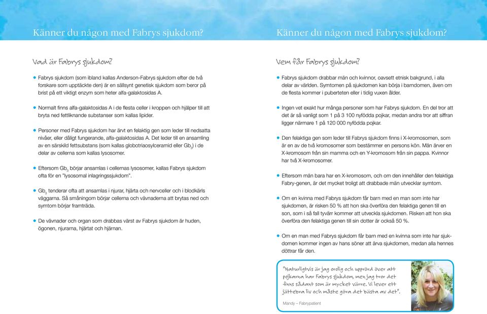 A. Normalt finns alfa-galaktosidas A i de flesta celler i kroppen och hjälper till att bryta ned fettliknande substanser som kallas lipider.