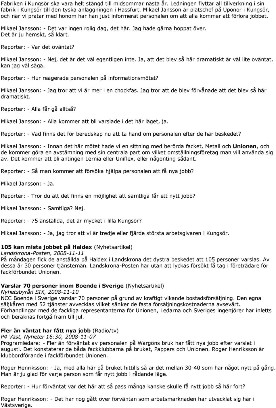 Mikael Jansson: - Det var ingen rolig dag, det här. Jag hade gärna hoppat över. Det är ju hemskt, så klart. Reporter: - Var det oväntat? Mikael Jansson: - Nej, det är det väl egentligen inte.