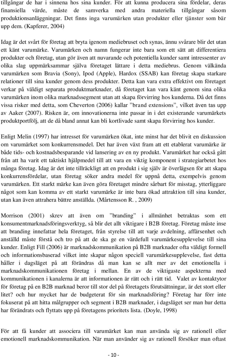 (Kapferer, 2004) Idag är det svårt för företag att bryta igenom mediebruset och synas, ännu svårare blir det utan ett känt varumärke.