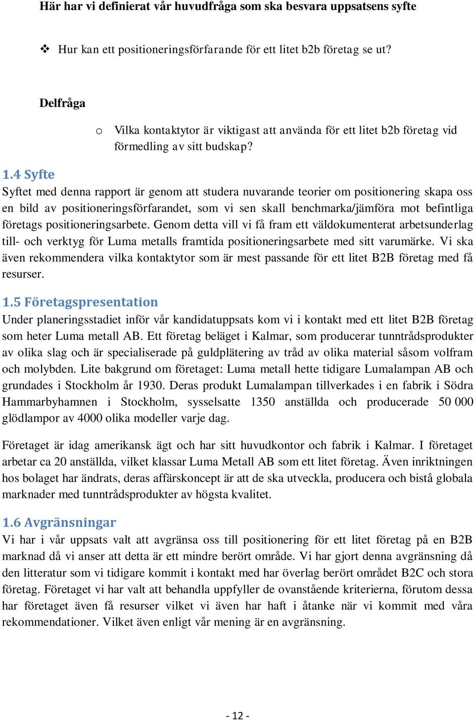 4 Syfte Syftet med denna rapport är genom att studera nuvarande teorier om positionering skapa oss en bild av positioneringsförfarandet, som vi sen skall benchmarka/jämföra mot befintliga företags