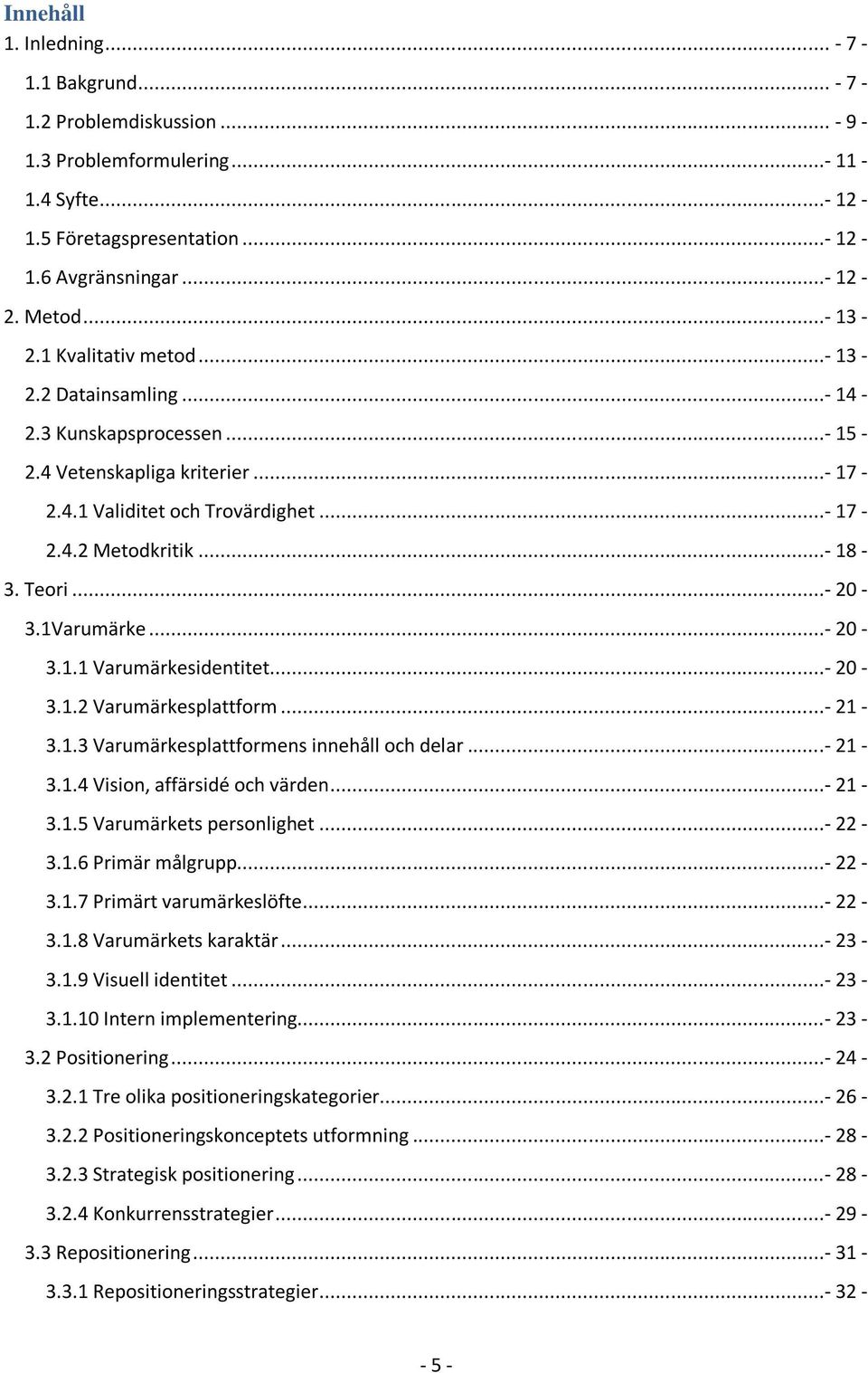 1Varumärke...- 20-3.1.1 Varumärkesidentitet...- 20-3.1.2 Varumärkesplattform...- 21-3.1.3 Varumärkesplattformens innehåll och delar...- 21-3.1.4 Vision, affärsidé och värden...- 21-3.1.5 Varumärkets personlighet.