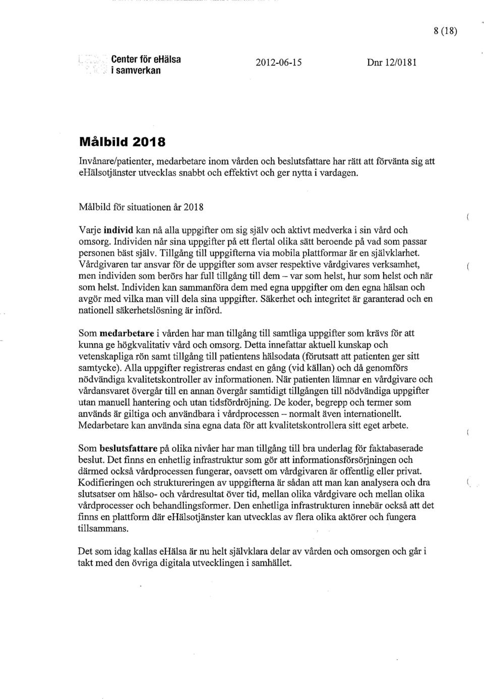 Individen når sina uppgifter på ett flertal olika sätt beroende på vad som passar personen bäst själv. Tillgång till uppgifterna via mobila plattformar är en självklarhet.