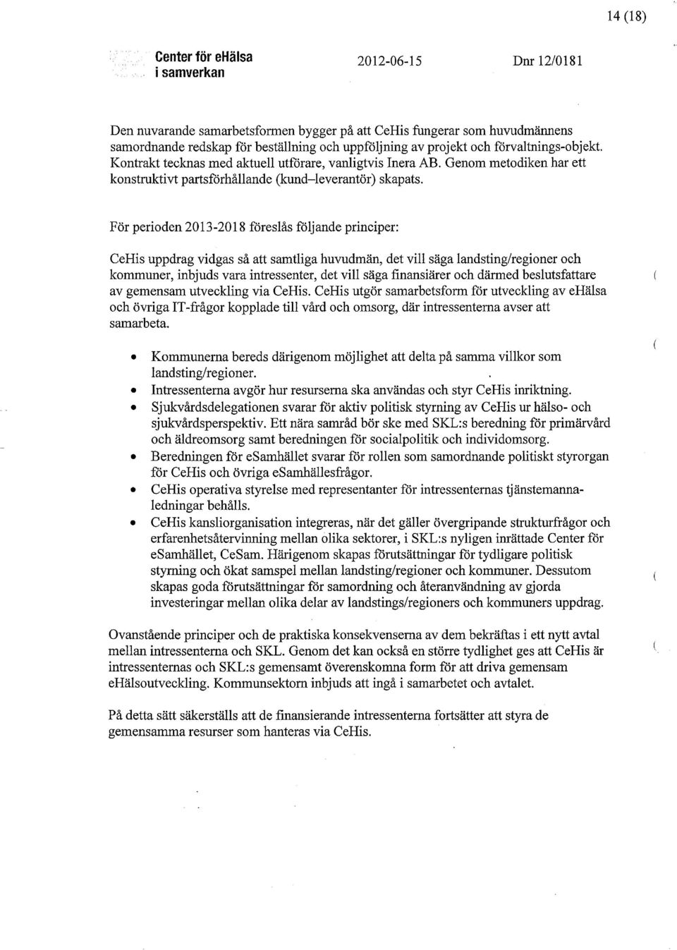 För perioden 2013-2018 föreslås följande principer: CeHis uppdrag vidgas så att samtliga huvudmän, det vill säga landsting/regioner och kommuner, inbjuds vara intressenter, det vill säga finansiärer