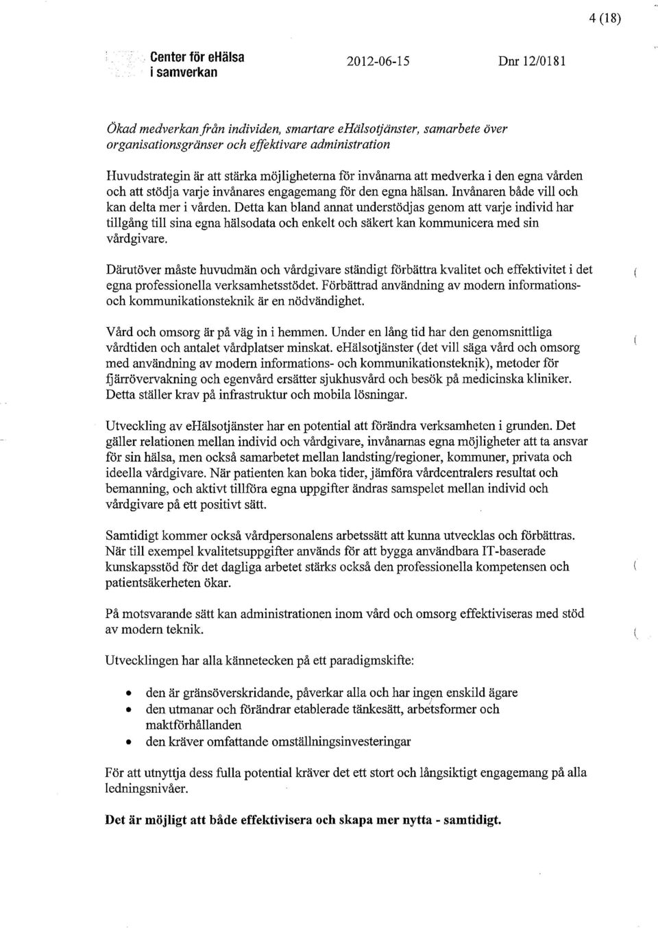 Detta kan bland annat understödjas genom att varje individ har tillgång till sina egna hälsodata och enkelt och säkert kan kommunicera med sin vårdgivare.