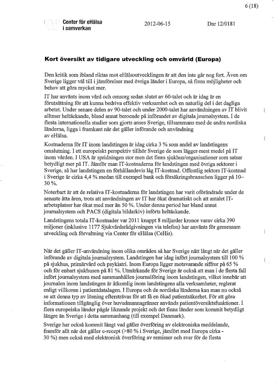 IT har använts inom vård och omsorg sedan slutet av 60-talet och är idag är en förutsättning för att kunna bedriva effektiv verksamhet och en naturlig del i det dagliga arbetet.