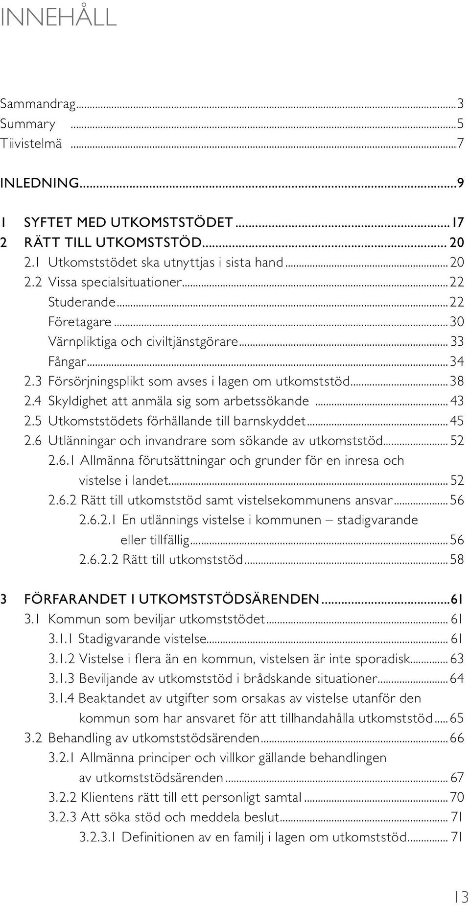 .. 43 2.5 Utkomststödets förhållande till barnskyddet...45 2.6 Utlänningar och invandrare som sökande av utkomststöd... 52 2.6.1 Allmänna förutsättningar och grunder för en inresa och vistelse i landet.