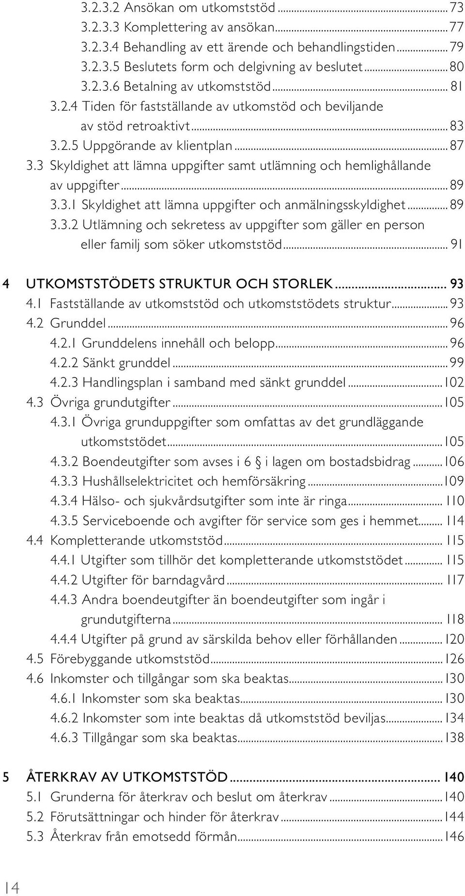 3 Skyldighet att lämna uppgifter samt utlämning och hemlighållande av uppgifter...89 3.3.1 Skyldighet att lämna uppgifter och anmälningsskyldighet...89 3.3.2 Utlämning och sekretess av uppgifter som gäller en person eller familj som söker utkomststöd.