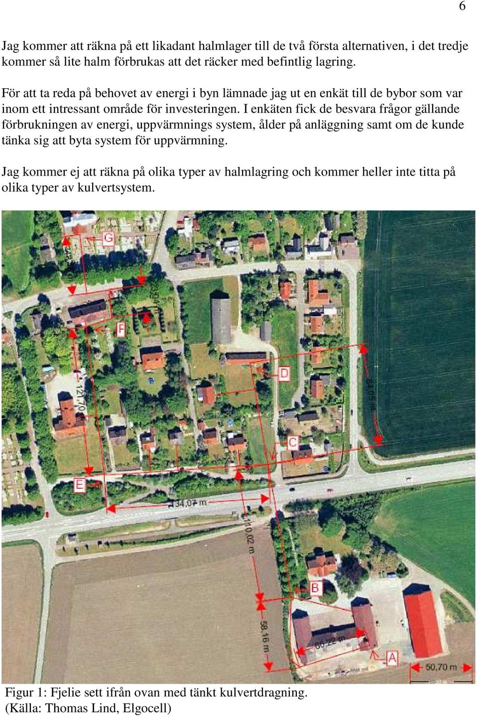 I enkäten fick de besvara frågor gällande förbrukningen av energi, uppvärmnings system, ålder på anläggning samt om de kunde tänka sig att byta system för uppvärmning.