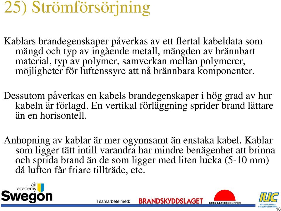 Dessutom påverkas en kabels brandegenskaper i hög grad av hur kabeln är förlagd. En vertikal förläggning sprider brand lättare än en horisontell.