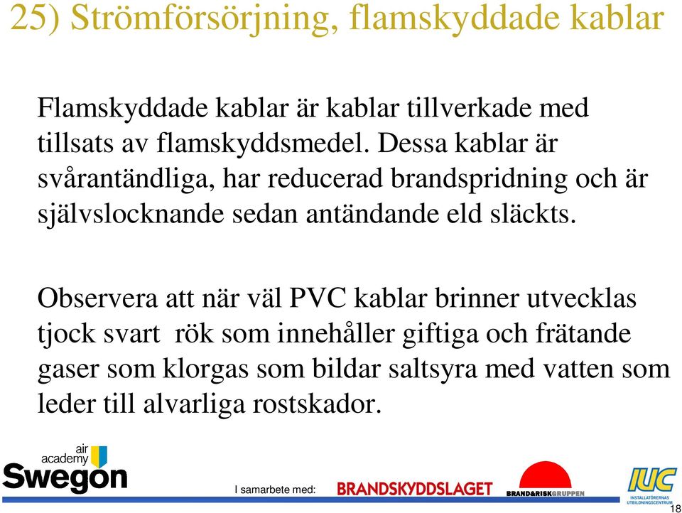 Dessa kablar är svårantändliga, har reducerad brandspridning och är självslocknande sedan antändande eld