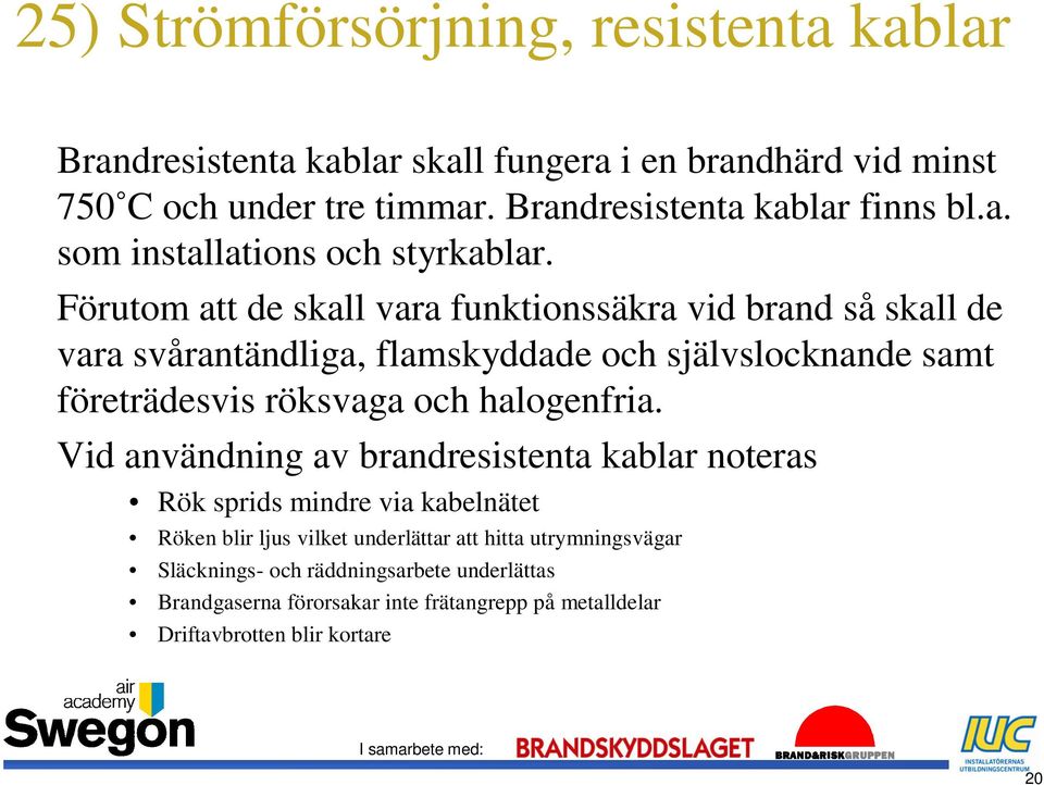 Förutom att de skall vara funktionssäkra vid brand så skall de vara svårantändliga, flamskyddade och självslocknande samt företrädesvis röksvaga och