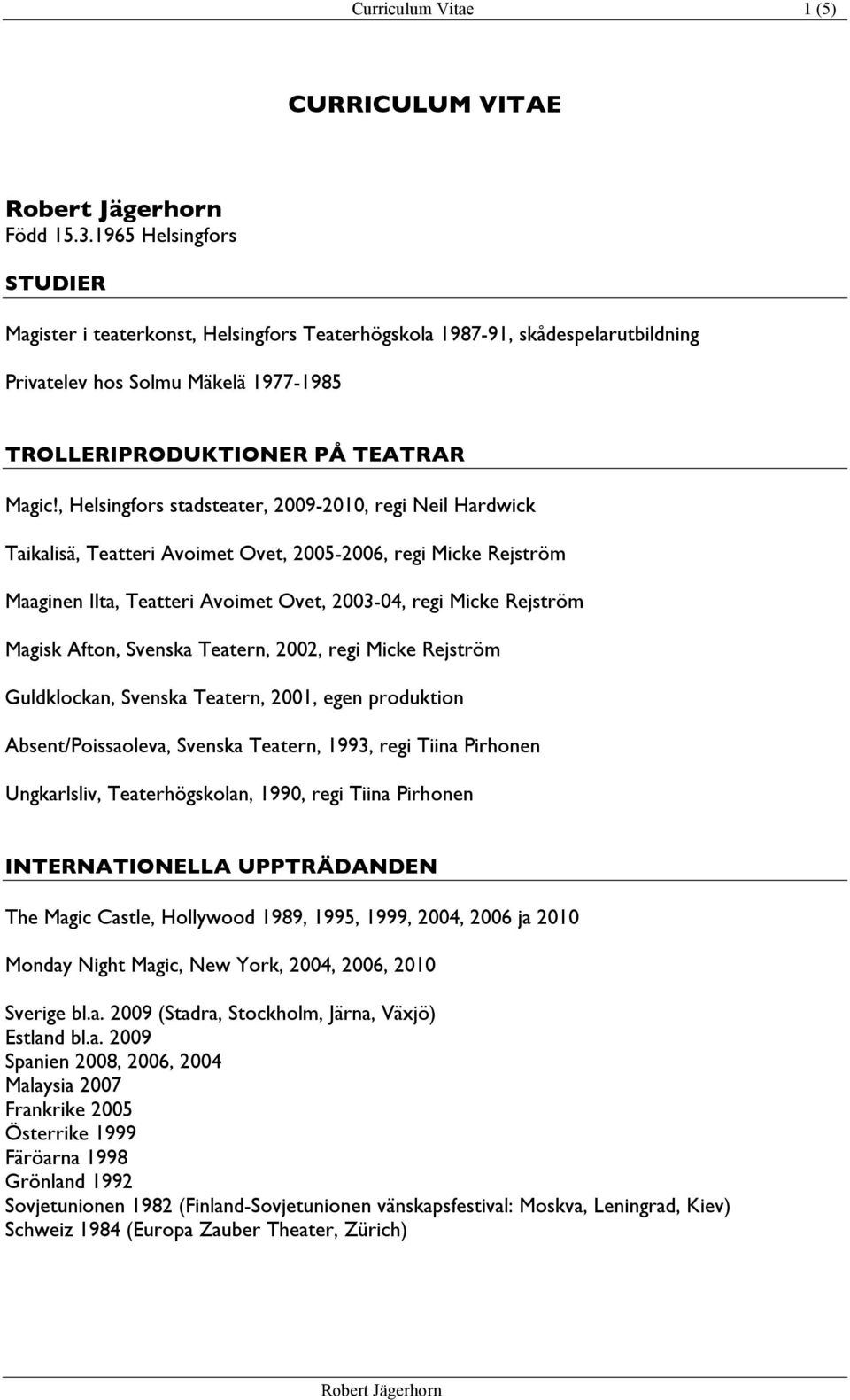 , Helsingfors stadsteater, 2009-2010, regi Neil Hardwick Taikalisä, Teatteri Avoimet Ovet, 2005-2006, regi Micke Rejström Maaginen Ilta, Teatteri Avoimet Ovet, 2003-04, regi Micke Rejström Magisk