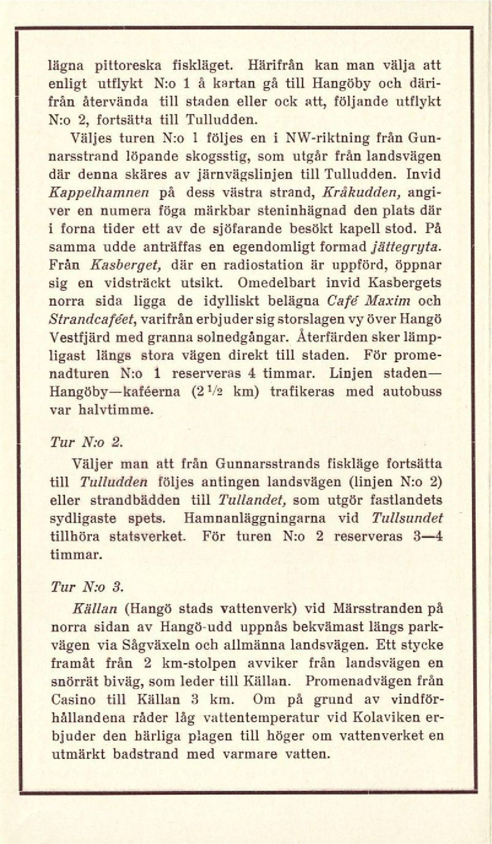 Invid Kappelhamnen på dess västra strand, Kråkudden, angiver en numera föga märkbar steninhägnad den plats där i forna tider ett av de sjöfarande besökt kapell stod.