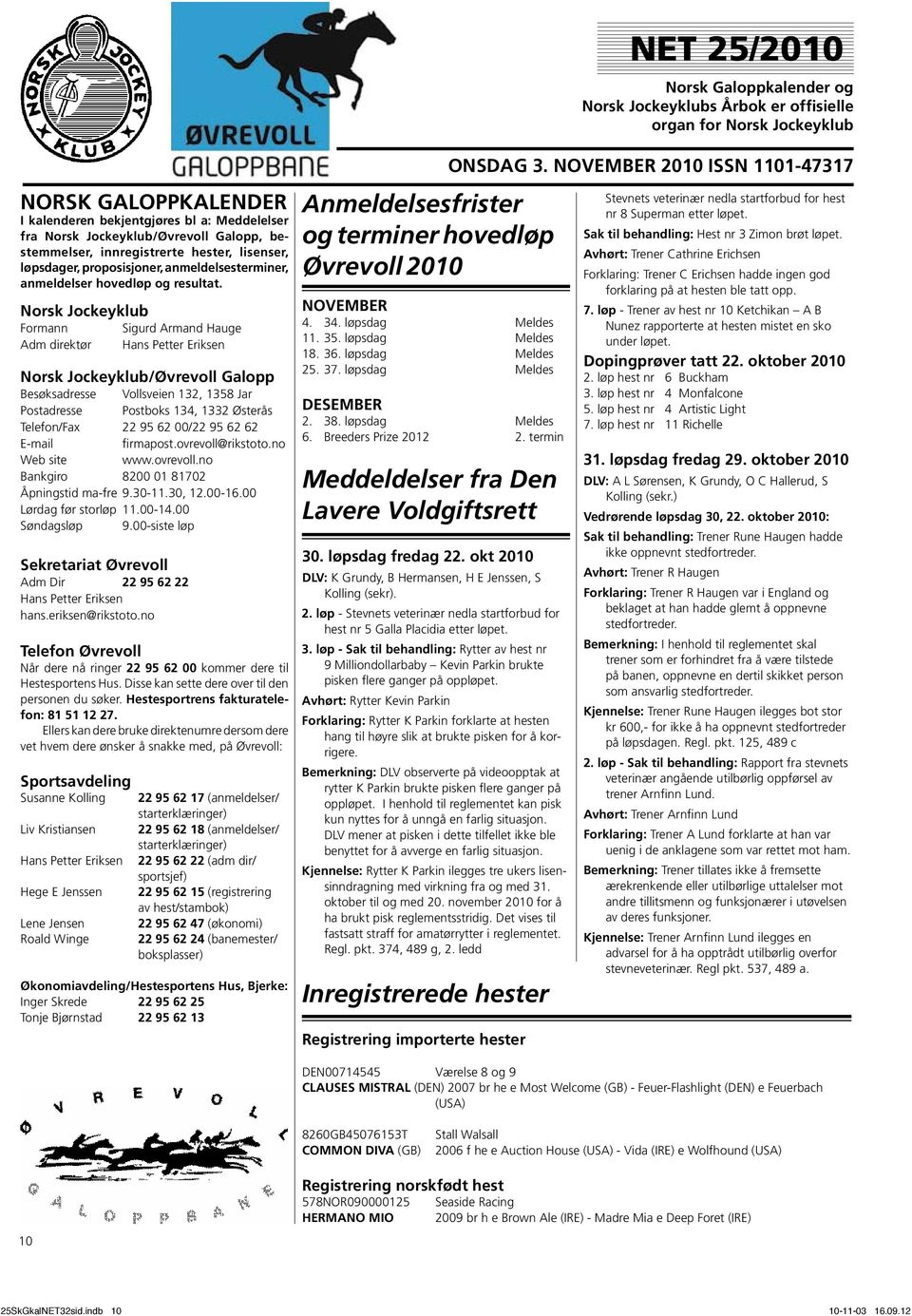 Norsk Jockeyklub Formann Sigurd Armand Hauge Adm direktør Hans Petter Eriksen Norsk Jockeyklub/Øvrevoll Galopp Besøksadresse Vollsveien 132, 1358 Jar Postadresse Postboks 134, 1332 Østerås