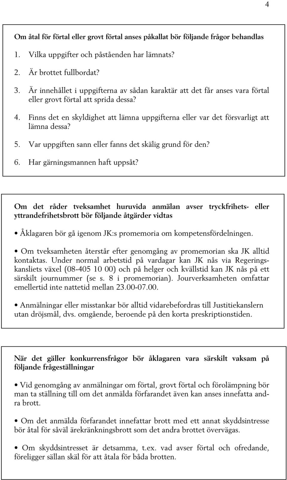 Finns det en skyldighet att lämna uppgifterna eller var det försvarligt att lämna dessa? 5. Var uppgiften sann eller fanns det skälig grund för den? 6. Har gärningsmannen haft uppsåt?