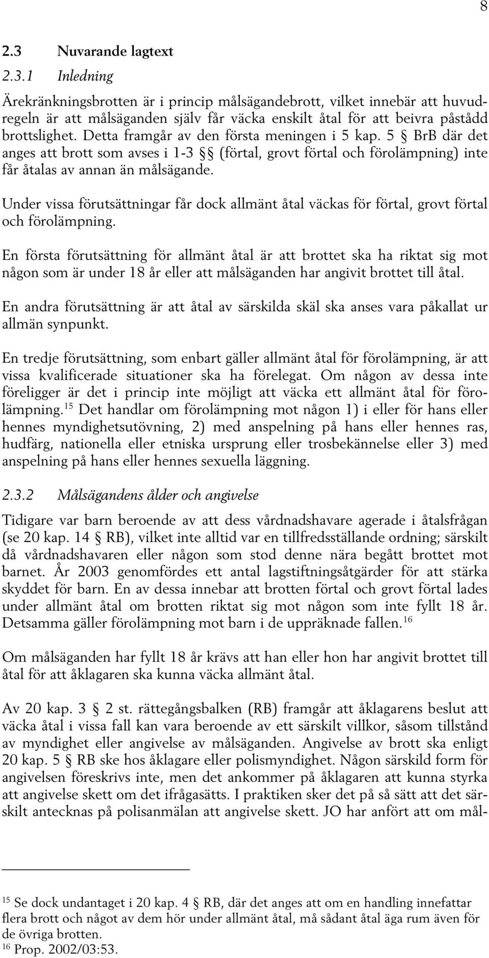 Under vissa förutsättningar får dock allmänt åtal väckas för förtal, grovt förtal och förolämpning.