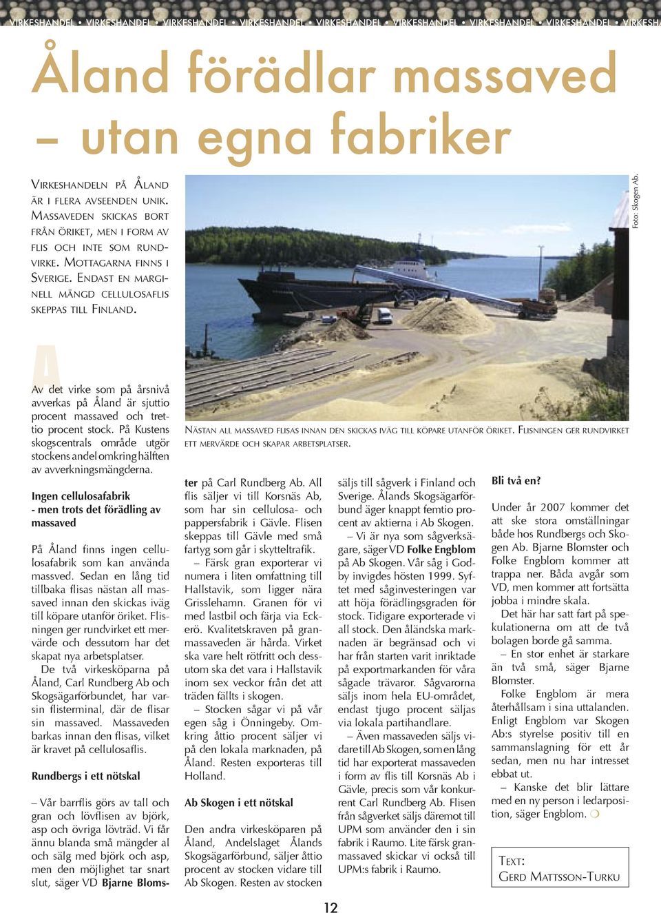 Av det virke som på årsnivå avverkas på Åland är sjuttio procent massaved och trettio procent stock. På Kustens skogscentrals område utgör stockens andel omkring hälften av avverkningsmängderna.