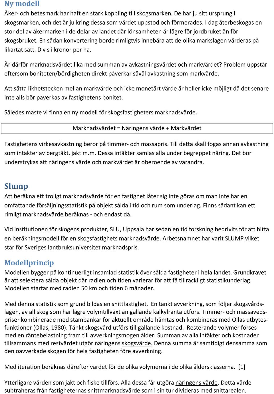 En sådan konvertering borde rimligtvis innebära att de olika markslagen värderas på likartat sätt. D v s i kronor per ha. Är därför marknadsvärdet lika med summan av avkastningsvärdet och markvärdet?