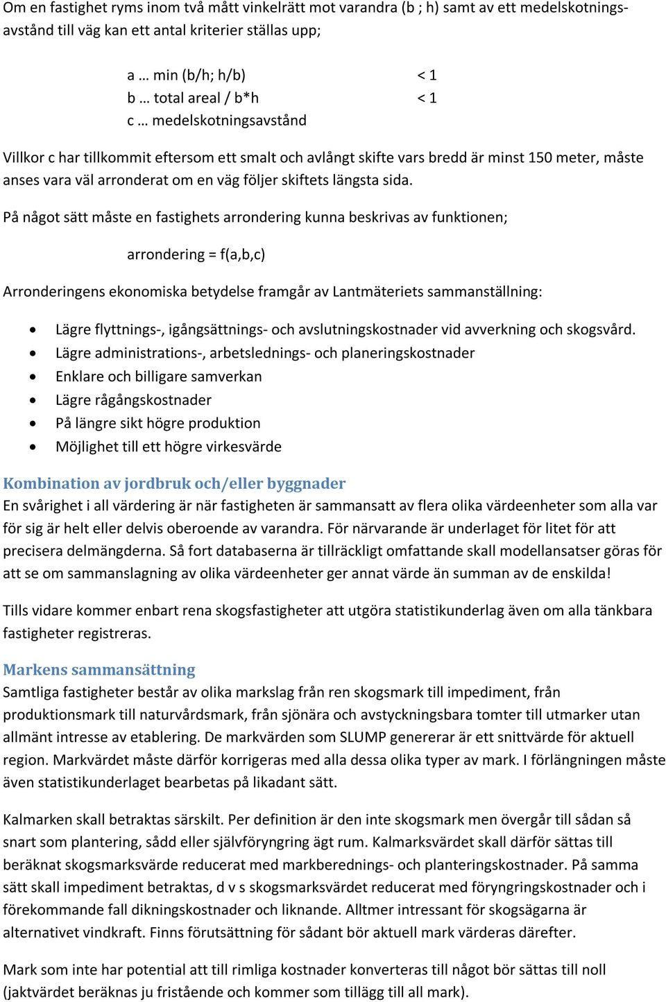 På något sätt måste en fastighets arrondering kunna beskrivas av funktionen; arrondering = f(a,b,c) Arronderingens ekonomiska betydelse framgår av Lantmäteriets sammanställning: Lägre flyttnings-,