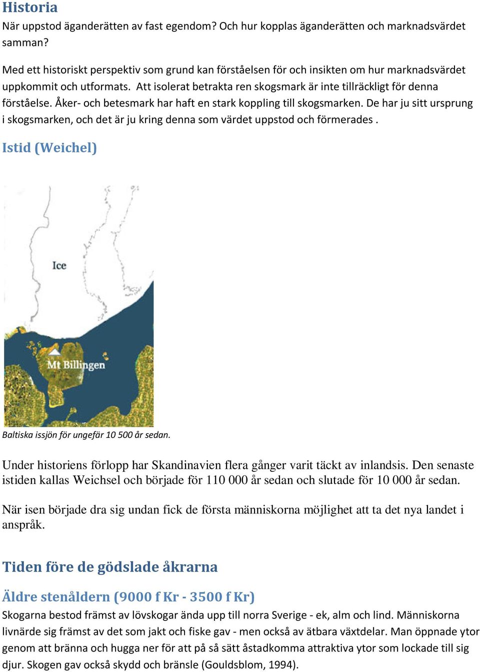 Åker- och betesmark har haft en stark koppling till skogsmarken. De har ju sitt ursprung i skogsmarken, och det är ju kring denna som värdet uppstod och förmerades.