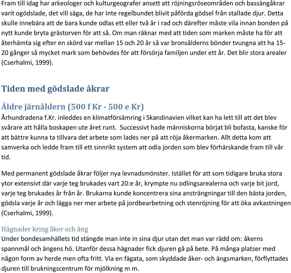 Om man räknar med att tiden som marken måste ha för att återhämta sig efter en skörd var mellan 15 och 20 år så var bronsålderns bönder tvungna att ha 15-20 gånger så mycket mark som behövdes för att