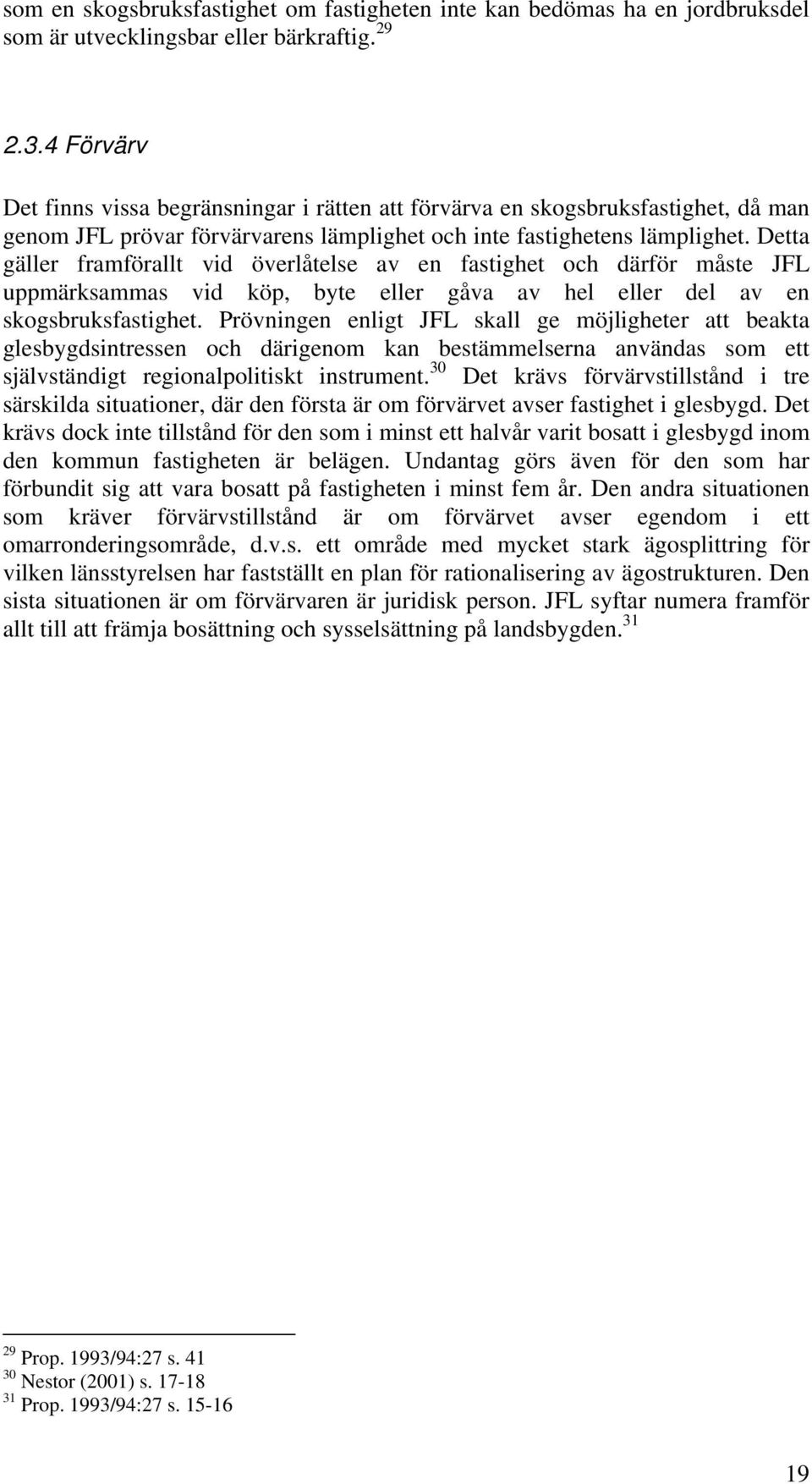 Detta gäller framförallt vid överlåtelse av en fastighet och därför måste JFL uppmärksammas vid köp, byte eller gåva av hel eller del av en skogsbruksfastighet.