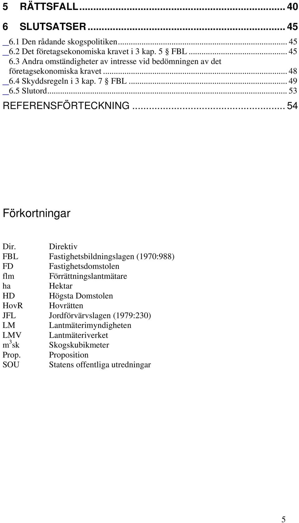 Direktiv FBL Fastighetsbildningslagen (1970:988) FD Fastighetsdomstolen flm Förrättningslantmätare ha Hektar HD Högsta Domstolen HovR Hovrätten JFL