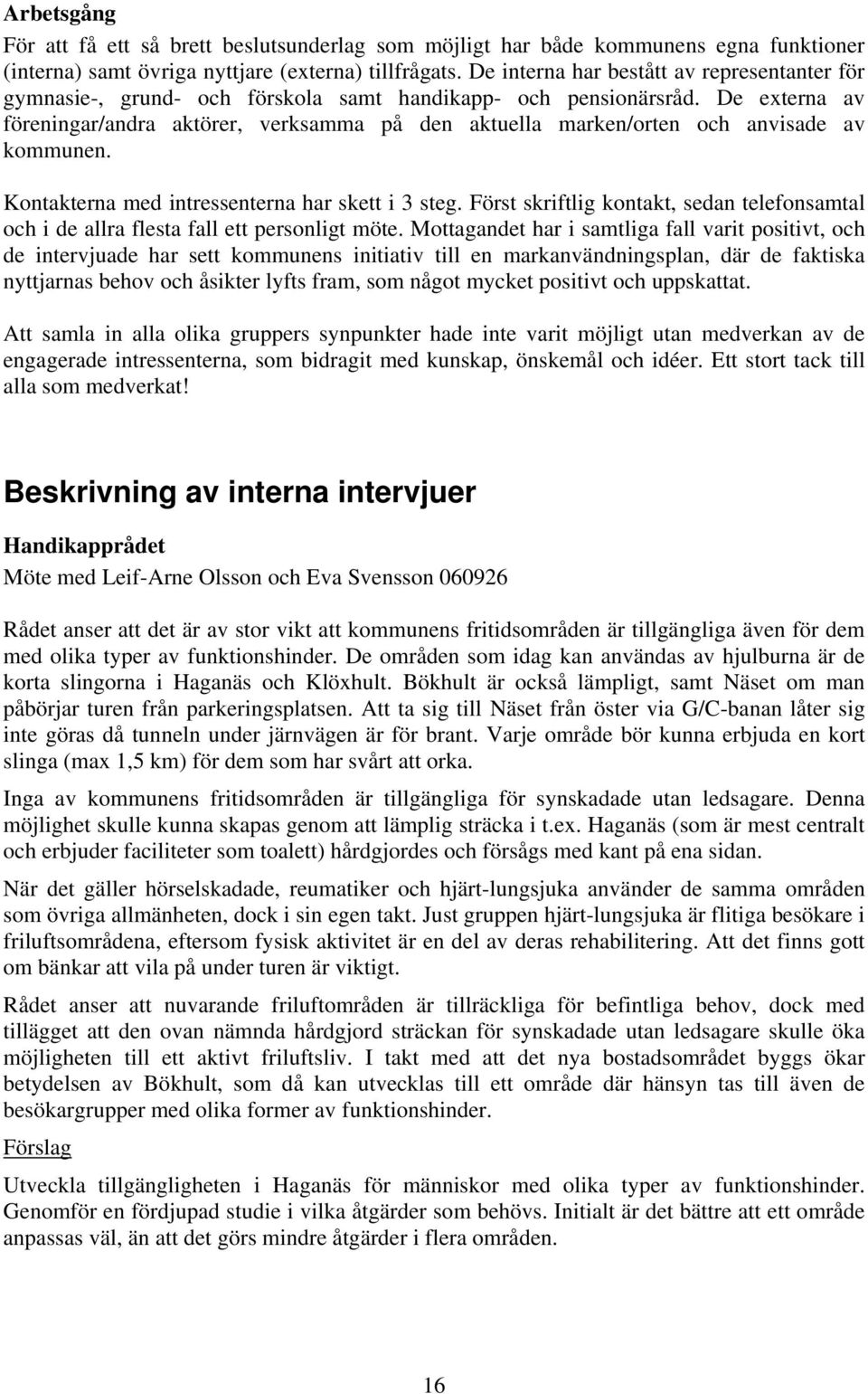 De externa av föreningar/andra aktörer, verksamma på den aktuella marken/orten och anvisade av kommunen. Kontakterna med intressenterna har skett i 3 steg.