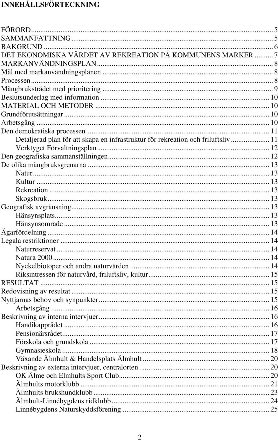 .. 11 Detaljerad plan för att skapa en infrastruktur för rekreation och friluftsliv... 11 Verktyget Förvaltningsplan... 12 Den geografiska sammanställningen... 12 De olika mångbruksgrenarna... 13 Natur.