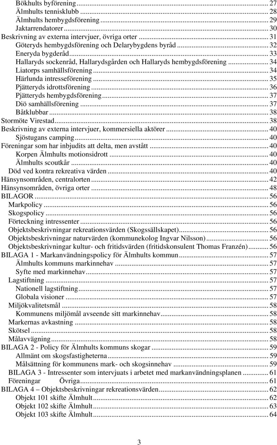 .. 34 Härlunda intresseförening... 35 Pjätteryds idrottsförening... 36 Pjätteryds hembygdsförening... 37 Diö samhällsförening... 37 Båtklubbar... 38 Stormöte Virestad.