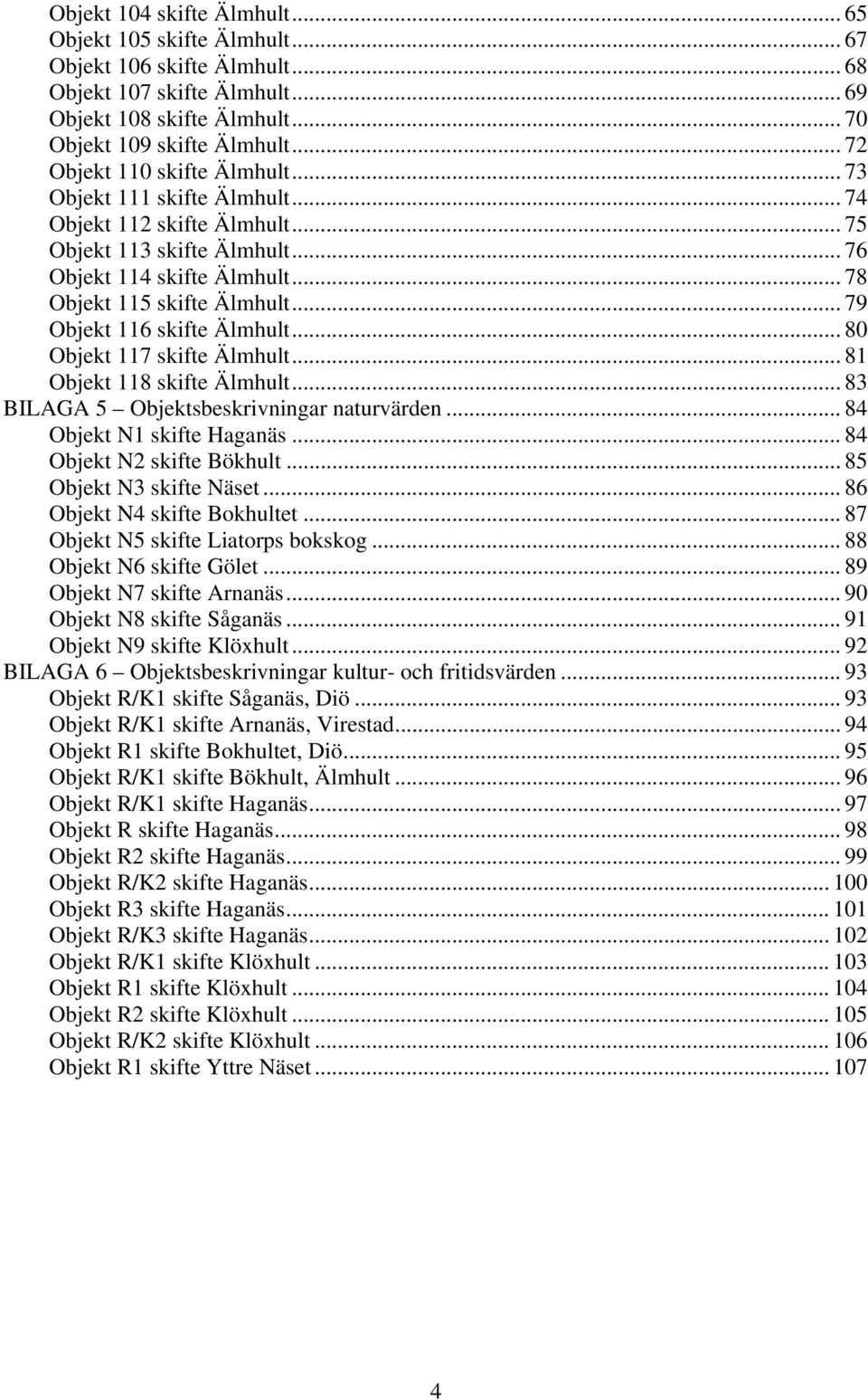 .. 79 Objekt 116 skifte Älmhult... 80 Objekt 117 skifte Älmhult... 81 Objekt 118 skifte Älmhult... 83 BILAGA 5 Objektsbeskrivningar naturvärden... 84 Objekt N1 skifte Haganäs.