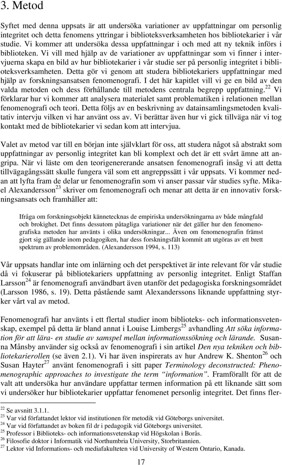 Vi vill med hjälp av de variationer av uppfattningar som vi finner i intervjuerna skapa en bild av hur bibliotekarier i vår studie ser på personlig integritet i biblioteksverksamheten.