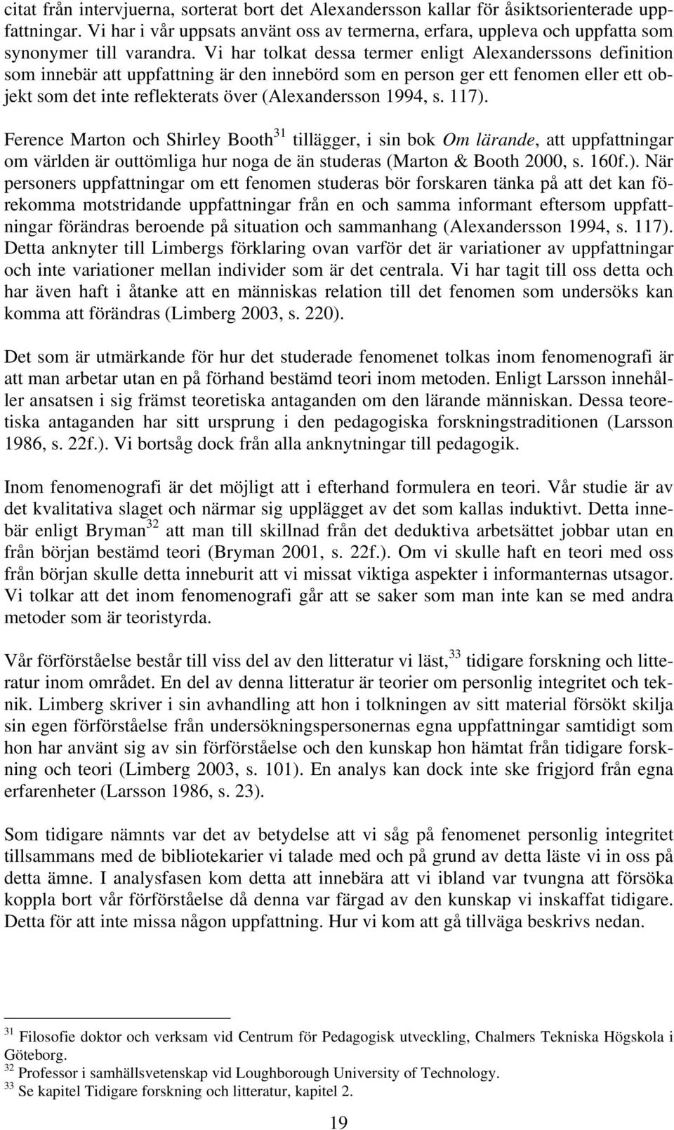 Vi har tolkat dessa termer enligt Alexanderssons definition som innebär att uppfattning är den innebörd som en person ger ett fenomen eller ett objekt som det inte reflekterats över (Alexandersson