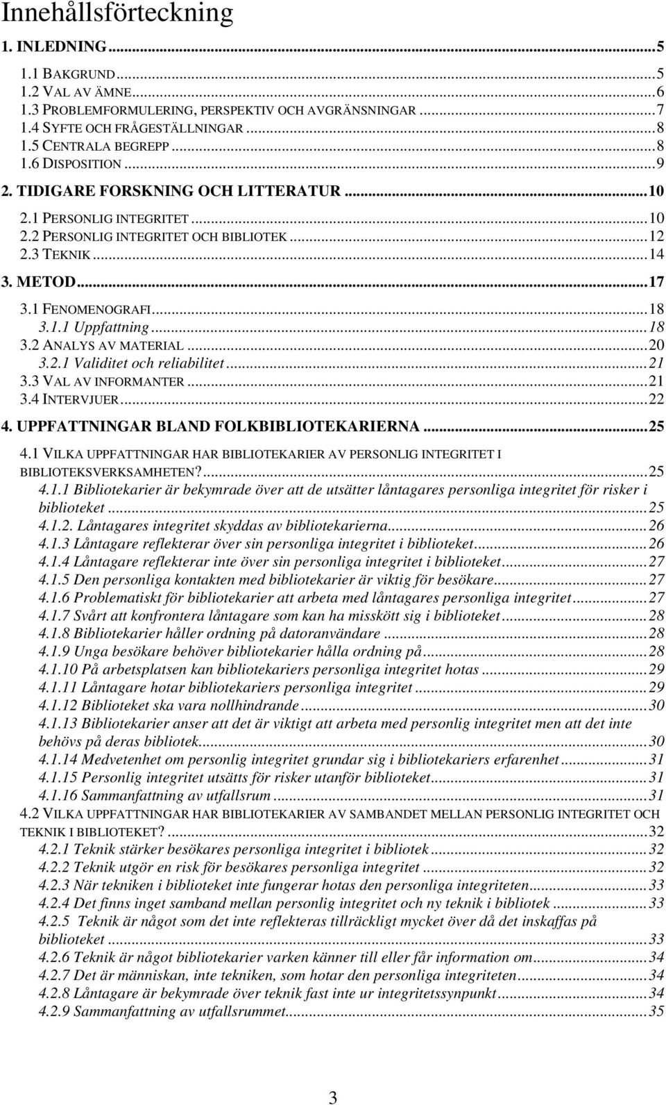 ..20 3.2.1 Validitet och reliabilitet...21 3.3 VAL AV INFORMANTER...21 3.4 INTERVJUER...22 4. UPPFATTNINGAR BLAND FOLKBIBLIOTEKARIERNA...25 4.