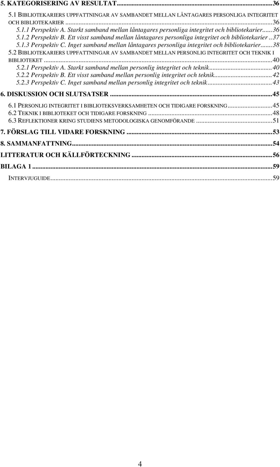 Inget samband mellan låntagares personliga integritet och bibliotekarier...38 5.2 BIBLIOTEKARIERS UPPFATTNINGAR AV SAMBANDET MELLAN PERSONLIG INTEGRITET OCH TEKNIK I BIBLIOTEKET...40 5.2.1 Perspektiv A.