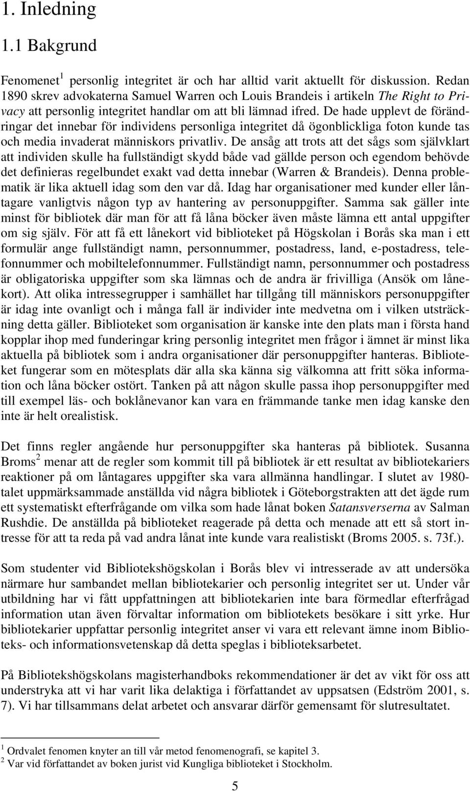 De hade upplevt de förändringar det innebar för individens personliga integritet då ögonblickliga foton kunde tas och media invaderat människors privatliv.