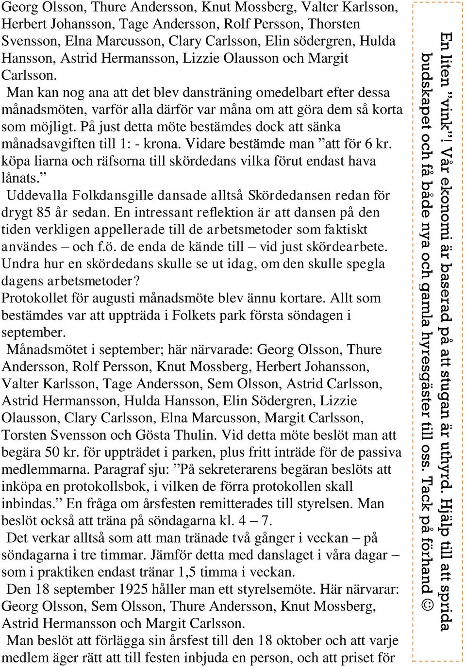 På just detta möte bestämdes dock att sänka månadsavgiften till 1: - krona. Vidare bestämde man att för 6 kr. köpa liarna och räfsorna till skördedans vilka förut endast hava lånats.