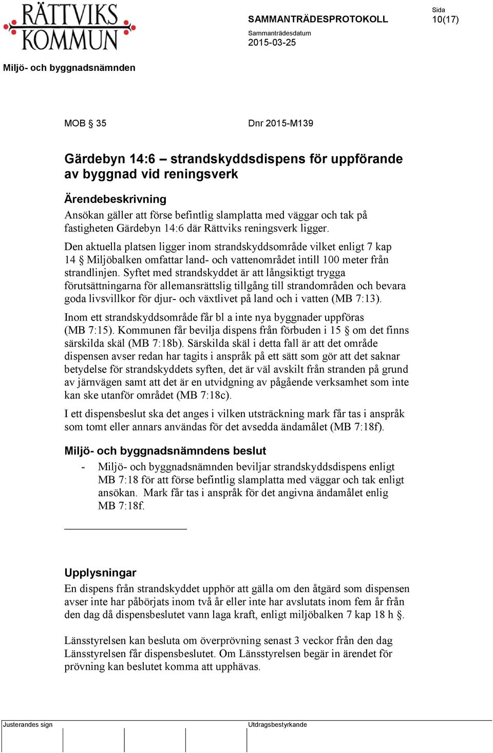 Den aktuella platsen ligger inom strandskyddsområde vilket enligt 7 kap 14 Miljöbalken omfattar land- och vattenområdet intill 100 meter från strandlinjen.