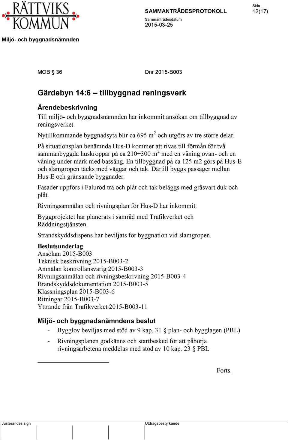 På situationsplan benämnda Hus-D kommer att rivas till förmån för två sammanbyggda huskroppar på ca 210+300 m 2 med en våning ovan- och en våning under mark med bassäng.