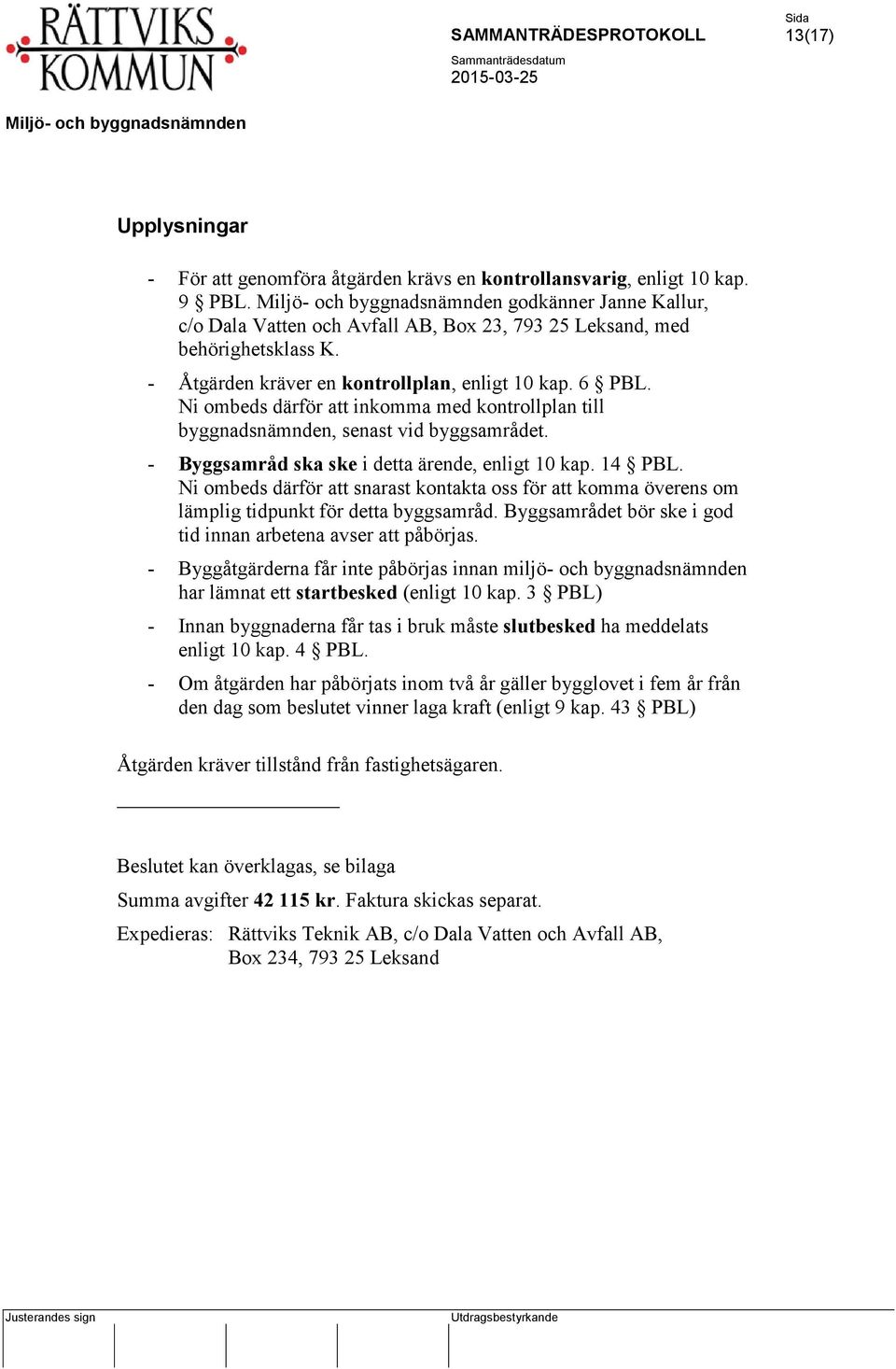 - Byggsamråd ska ske i detta ärende, enligt 10 kap. 14 PBL. Ni ombeds därför att snarast kontakta oss för att komma överens om lämplig tidpunkt för detta byggsamråd.