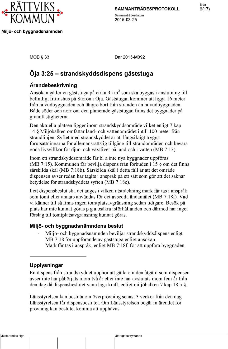 Den aktuella platsen ligger inom strandskyddsområde vilket enligt 7 kap 14 Miljöbalken omfattar land- och vattenområdet intill 100 meter från strandlinjen.