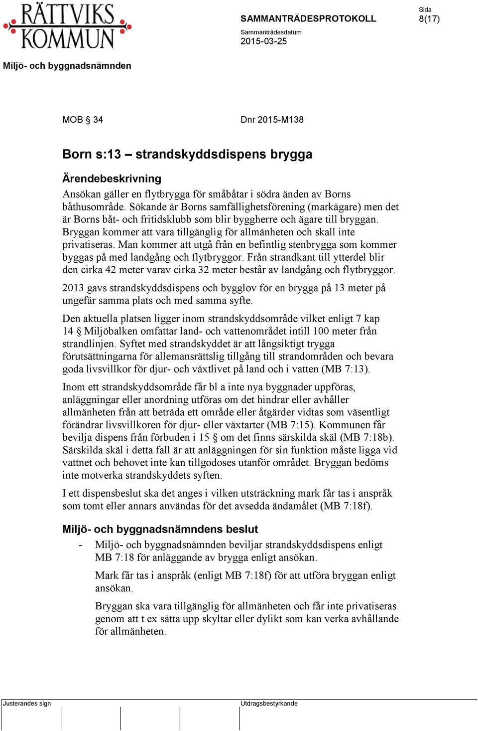 Bryggan kommer att vara tillgänglig för allmänheten och skall inte privatiseras. Man kommer att utgå från en befintlig stenbrygga som kommer byggas på med landgång och flytbryggor.