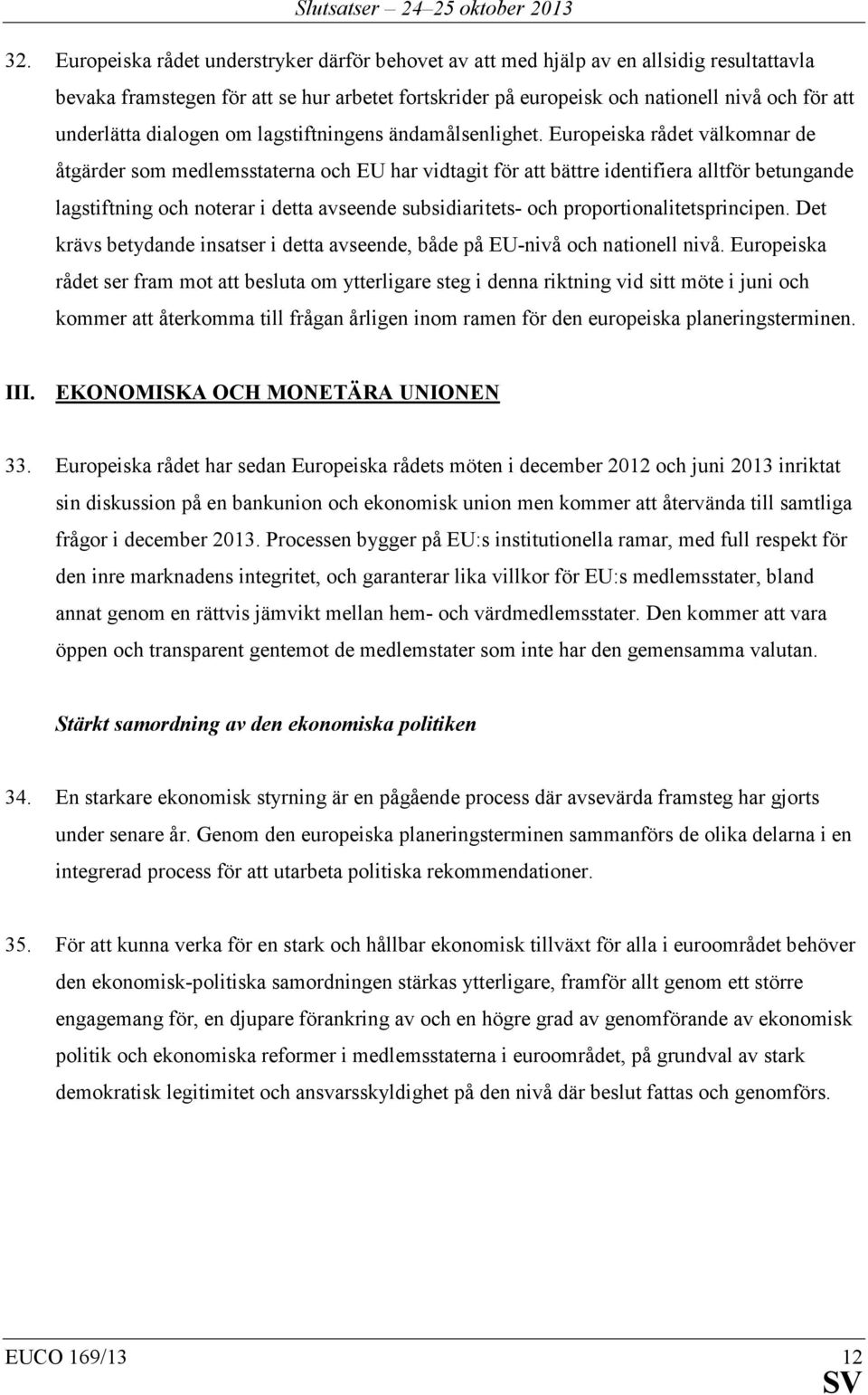 Europeiska rådet välkomnar de åtgärder som medlemsstaterna och EU har vidtagit för att bättre identifiera alltför betungande lagstiftning och noterar i detta avseende subsidiaritets- och