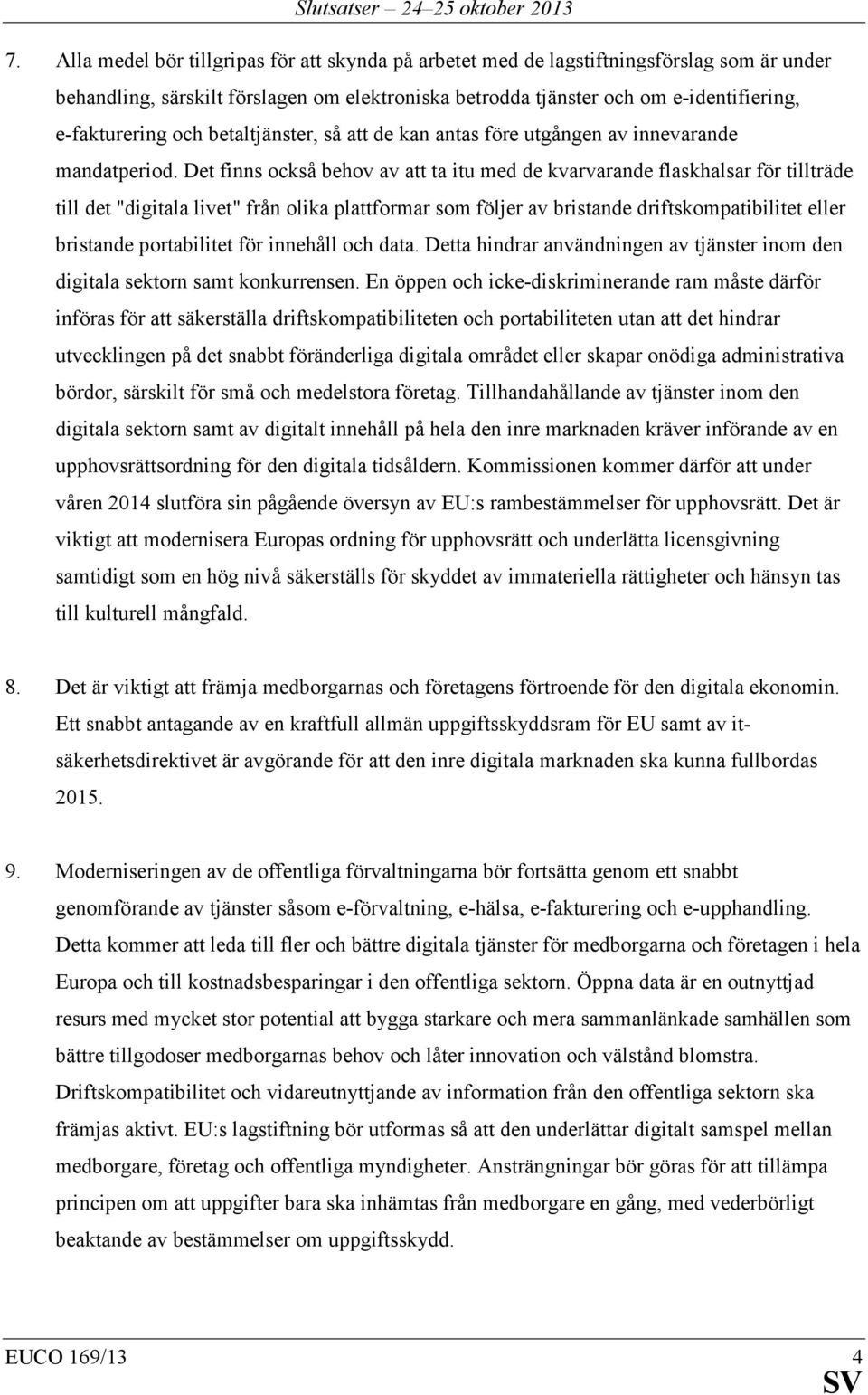 Det finns också behov av att ta itu med de kvarvarande flaskhalsar för tillträde till det "digitala livet" från olika plattformar som följer av bristande driftskompatibilitet eller bristande