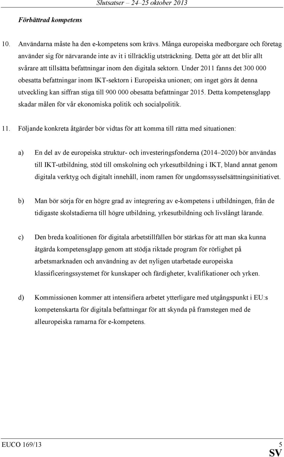 Under 2011 fanns det 300 000 obesatta befattningar inom IKT-sektorn i Europeiska unionen; om inget görs åt denna utveckling kan siffran stiga till 900 000 obesatta befattningar 2015.