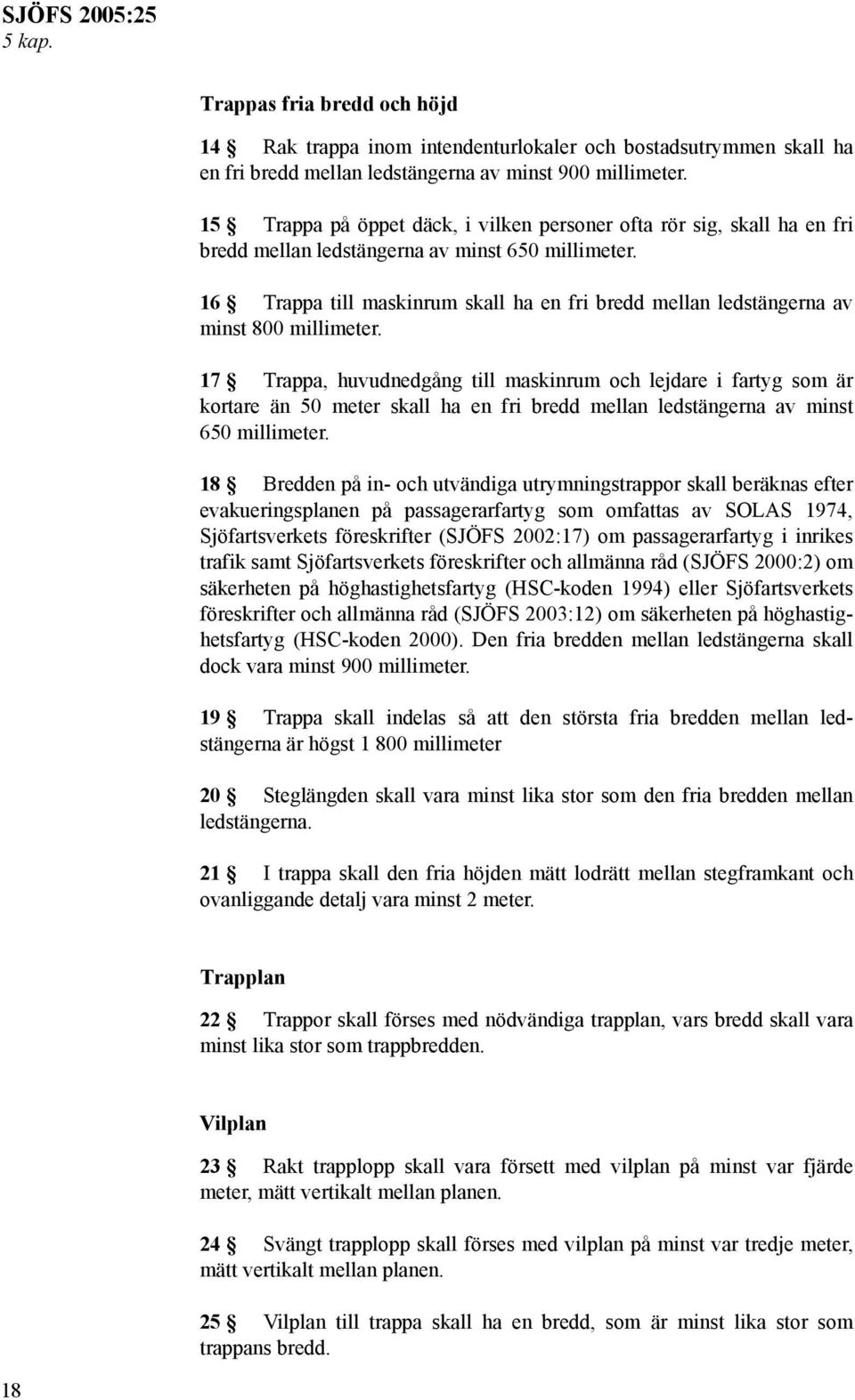 16 Trappa till maskinrum skall ha en fri bredd mellan ledstängerna av minst 800 millimeter.